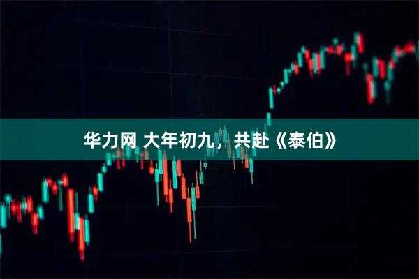 华力网 大年初九，共赴《泰伯》