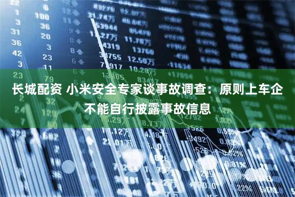 长城配资 小米安全专家谈事故调查：原则上车企不能自行披露事故信息