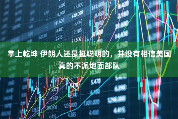 掌上乾坤 伊朗人还是挺聪明的，并没有相信美国真的不派地面部队