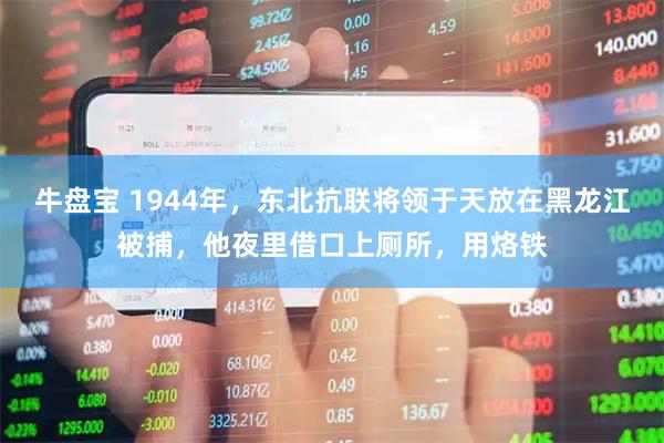牛盘宝 1944年，东北抗联将领于天放在黑龙江被捕，他夜里借口上厕所，用烙铁