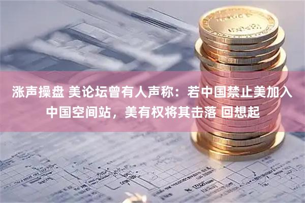 涨声操盘 美论坛曾有人声称：若中国禁止美加入中国空间站，美有权将其击落 回想起