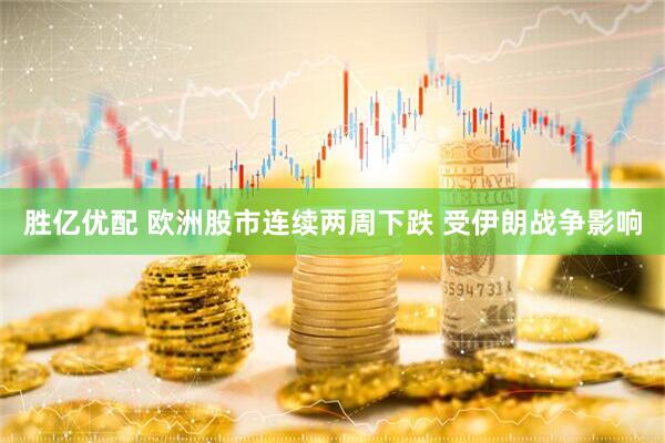 胜亿优配 欧洲股市连续两周下跌 受伊朗战争影响