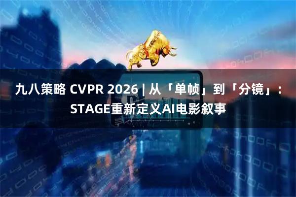 九八策略 CVPR 2026 | 从「单帧」到「分镜」：STAGE重新定义AI电影叙事