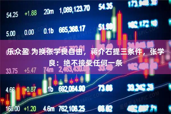 乐众盈 为换张学良自由，蒋介石提三条件，张学良：绝不接受任何一条