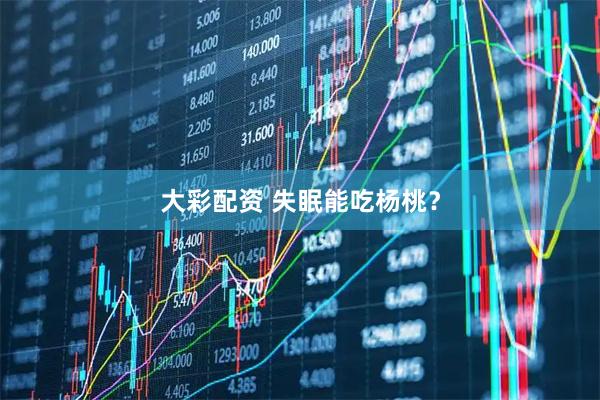 大彩配资 失眠能吃杨桃？