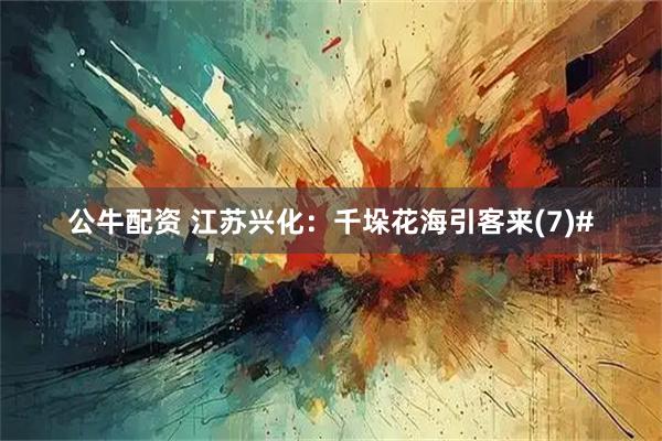 公牛配资 江苏兴化：千垛花海引客来(7)#