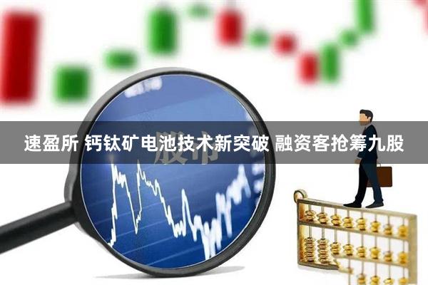 速盈所 钙钛矿电池技术新突破 融资客抢筹九股
