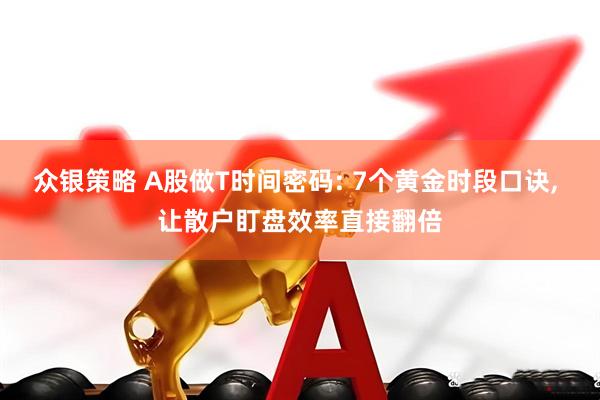 众银策略 A股做T时间密码: 7个黄金时段口诀, 让散户盯盘效率直接翻倍