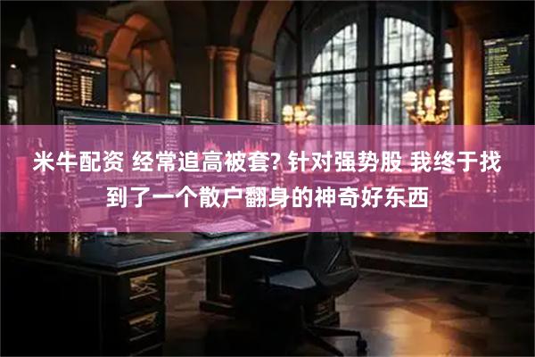 米牛配资 经常追高被套? 针对强势股 我终于找到了一个散户翻身的神奇好东西