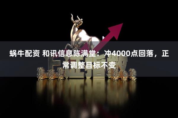 蜗牛配资 和讯信息陈满堂：冲4000点回落，正常调整目标不变