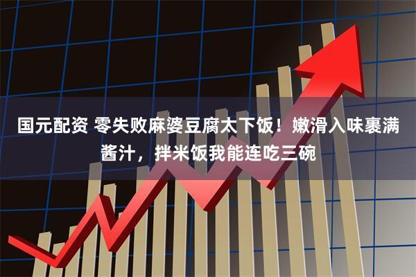 国元配资 零失败麻婆豆腐太下饭！嫩滑入味裹满酱汁，拌米饭我能连吃三碗