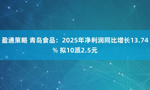 盈通策略 青岛食品：2025年净利润同比增长13.74% 拟10派2.5元