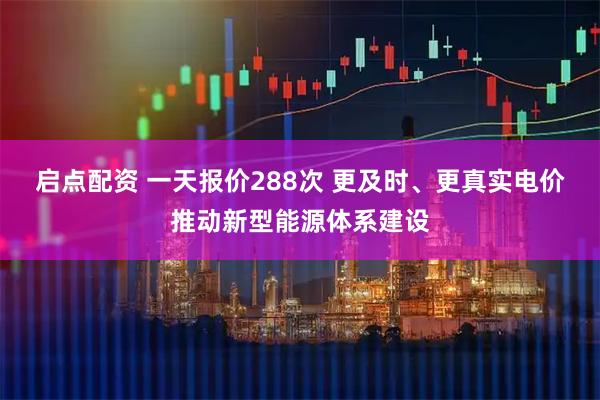 启点配资 一天报价288次 更及时、更真实电价推动新型能源体系建设