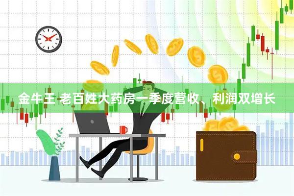 金牛王 老百姓大药房一季度营收、利润双增长