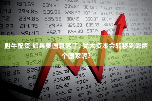 盟牛配资 如果美国衰落了, 犹太资本会转移到哪两个国家呢?