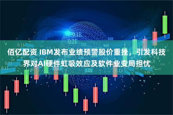 佰亿配资 IBM发布业绩预警股价重挫,引发科技界对AI硬件虹吸效应及软件业变局担忧